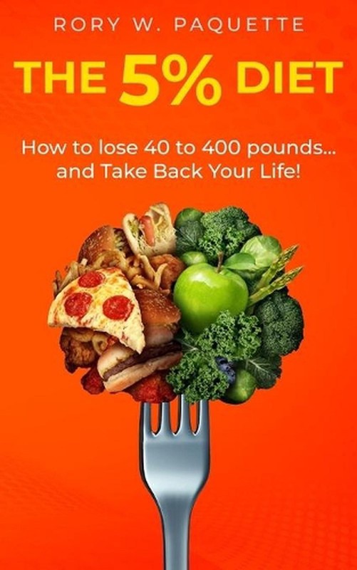 The 5% Diet: How to lose 40-400 pounds and take back your life! by Rory Paquette