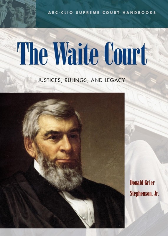 The Waite Court: Justices, Rulings, and Legacy (ABC-CLIO Supreme Court Handb…
