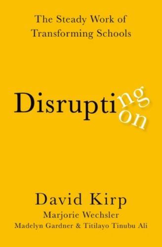 Disrupting Disruption: The Steady Work of Transforming Schools – Kirp, David,Wec