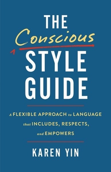 The Conscious Style Guide: A Flexible Approach to Language That Includes, Respec