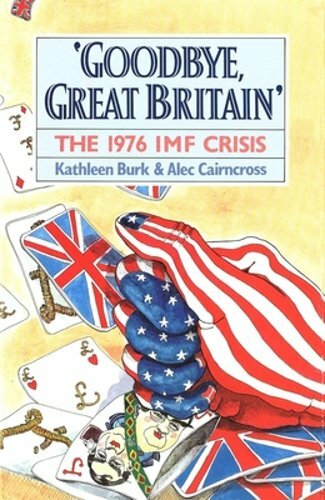 Goodbye, Great Britain: The 1976 IMF Crisis by Kathleen Burk: New