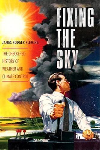 Fixing the Sky : The Checkered History of Weather and Climate Control, Hardco…