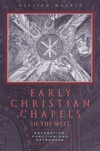 Early Christian Chapels in the West : Decoration, Function, and Patronage AZ