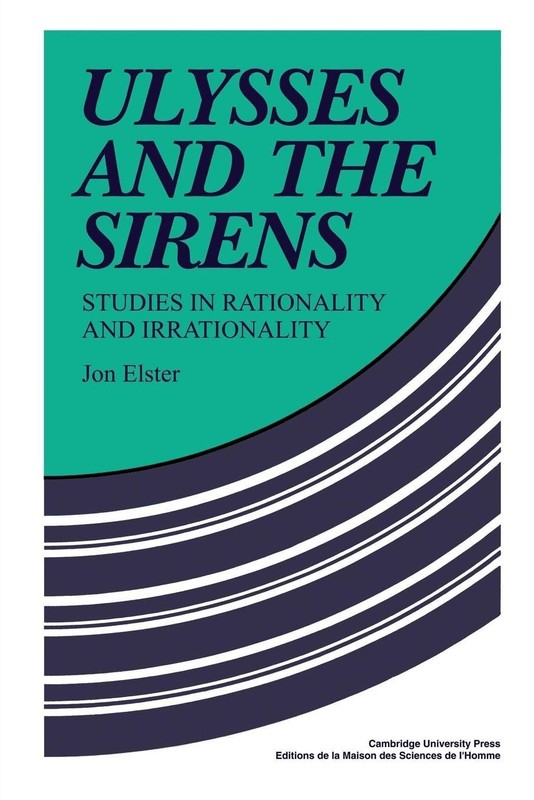 Ulysses and the Sirens: Studies In Rationality And Irrationality (Cambridge …