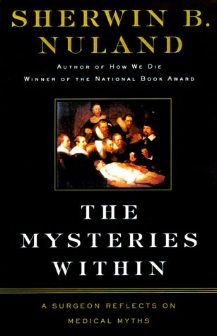 THE MYSTERIES WITHIN: A SURGEON REFLECTS ON MEDICAL MYTHS By Sherwin B. Nuland