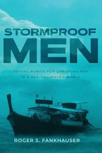 Stormproof Men: Sexual Purity for Christian Men in a Sex-Saturated World: New