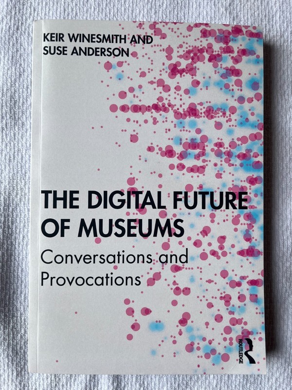 The Digital Future of Museums: Conversations and Provocations by Keir Winesmith