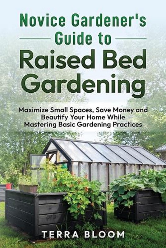 Novice Gardener’s Guide to Raised Bed Gardening: Maximize Small Spaces, Save Mon
