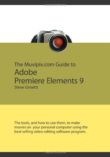 THE MUVIPIX.COM GUIDE TO ADOBE PREMIERE ELEMENTS 9: THE By Steve Grisetti *NEW*