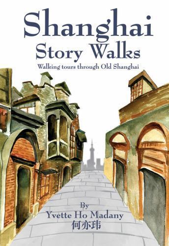 Shanghai Story Walks: Walking Tours Through Old Shanghai by Madany, Yvette Ho