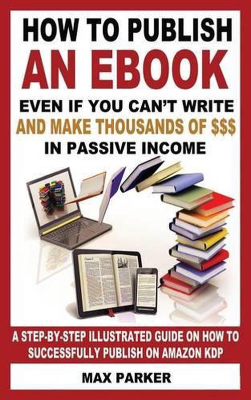 How to Publish an eBook Even If You Can’t Write: and Make Thousands of Dollars i
