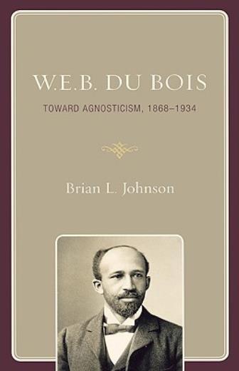 W E B Du Bois: Toward Agnosticism, 1868-1934