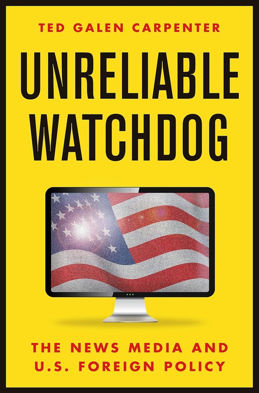 Unreliable Watchdog: The News Media and U.S. Foreign Policy – Carpenter Cato…