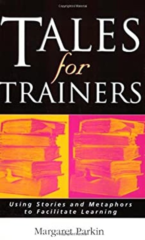 Tales for Trainers : Using Stories and Metaphors to Facilitate Le