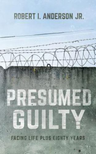 Presumed Guilty: Facing Life Plus Eighty Years by Anderson Jr, Robert I., Lik…