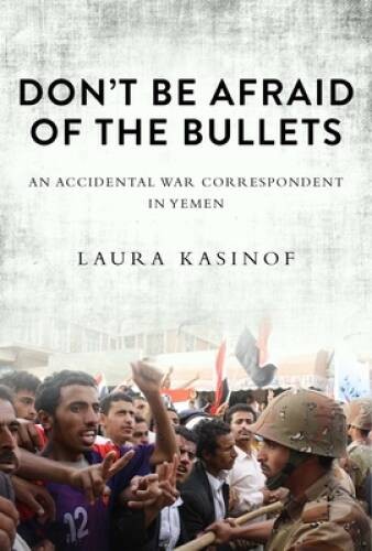 Dont Be Afraid of the Bullets: An Accidental War Correspondent in Yemen – GOOD