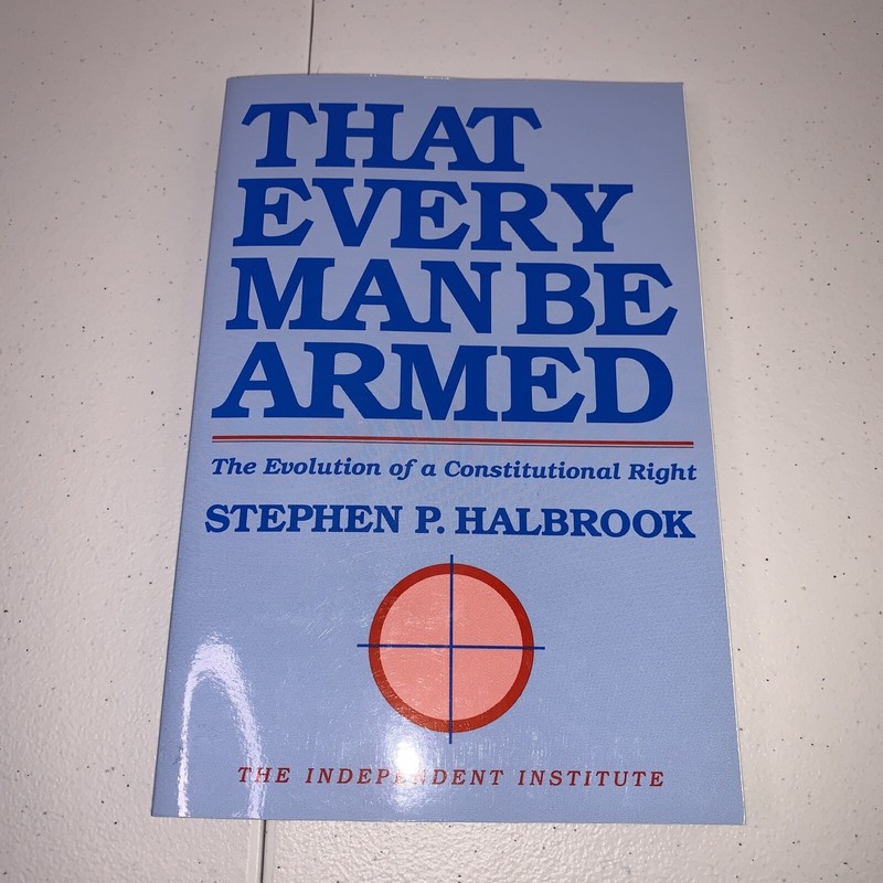 That Every Man Be Armed: The Evolution of a Constitutional Right (Independen…