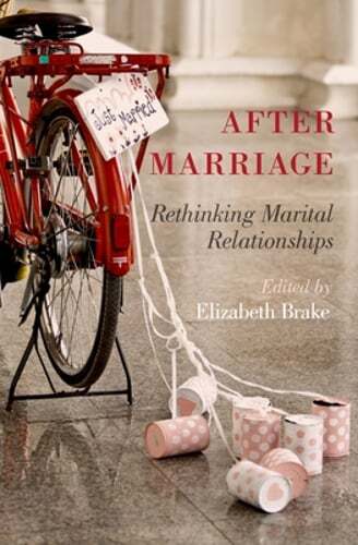 After Marriage: Rethinking Marital Relationships by Elizabeth Brake: New
