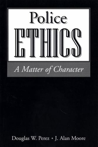 Police Ethics: A Matter of Character by Perez, Douglas W., Moore, J. Alan