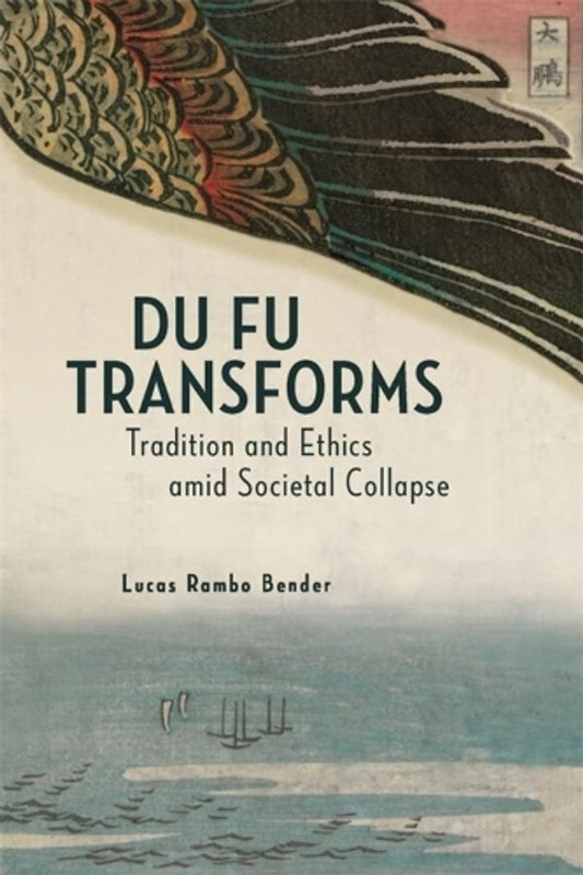 Du Fu Transforms: Tradition and Ethics amid Societal Collapse by Lucas Rambo Ben