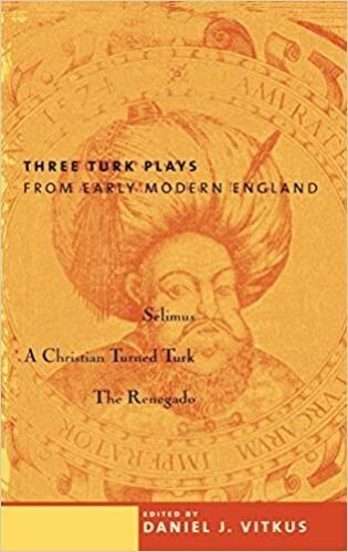 Three Turk Plays-Early Modern England – Selimus, The Renegado, Christian Turned
