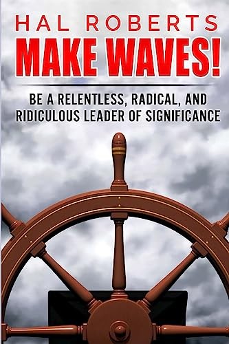 Make Waves!: Be a Relentless, Radical, and Ridiculous Leader of Significance