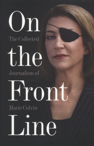 On the Front Line : The Collected Journalism of Marie Colvin, Paperback by Co…