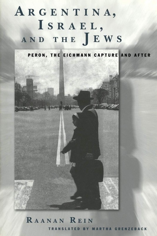 Argentina, Israel, and the Jews: Peron, The Eichmann Capture and After by Rein