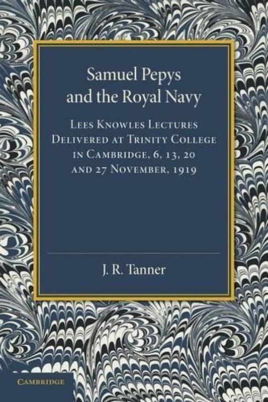 Samuel Pepys and the Royal Navy: Lees Knowles Lectures Delivered at Trinity Coll