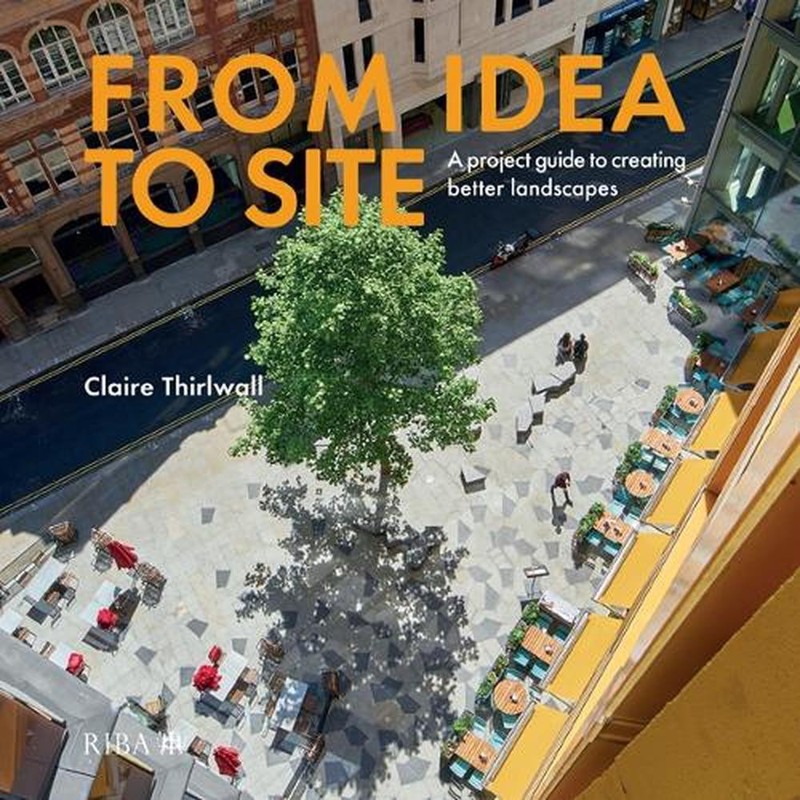 From Idea to Site: A project guide to creating better landscapes by Claire Thirl