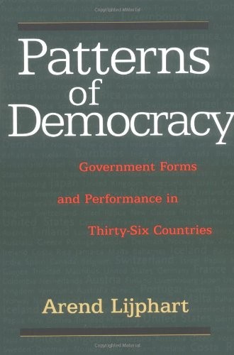 PATTERNS OF DEMOCRACY: GOVERNMENT FORMS AND PERFORMANCE IN By Arend Lijphart