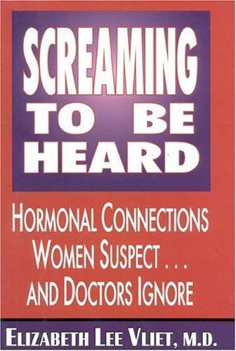 Screaming to Be Heard : Hormonal Connections Women Suspect and Doctors Still…