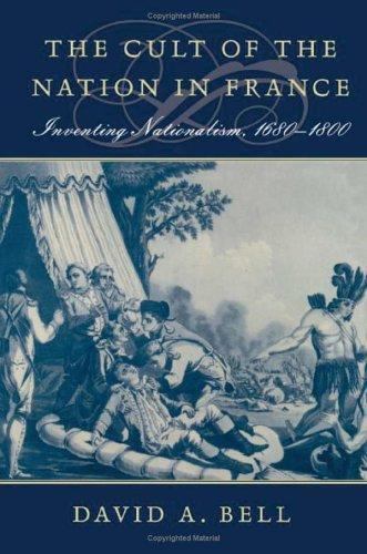 The Cult of the Nation in France: Inventing Nationalism, 1680–1800 by Bell, Dav