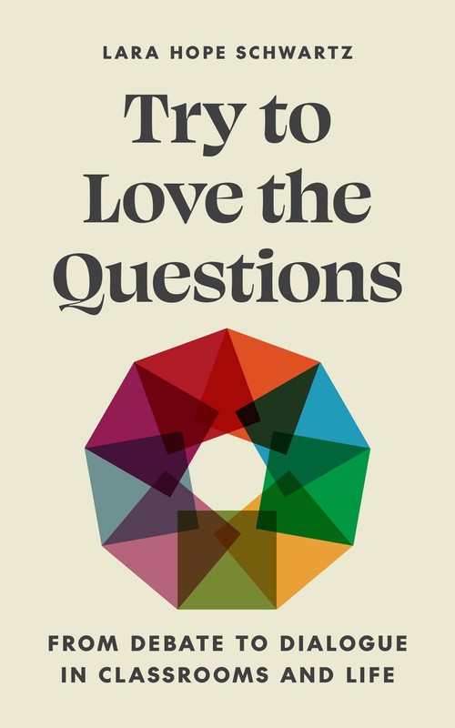 Try to Love the Questions: From Debate to Dialogue in Classrooms and Life (S…