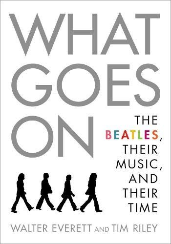 WHAT GOES ON: THE BEATLES, THEIR MUSIC, AND THEIR TIME By Walter Everett & Tim