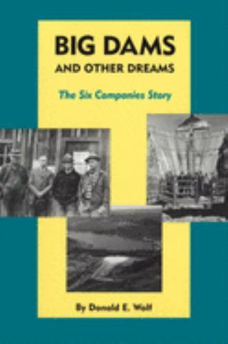 Big Dams and Other Dreams: The Six Companies Story by Wolf, Donald E.