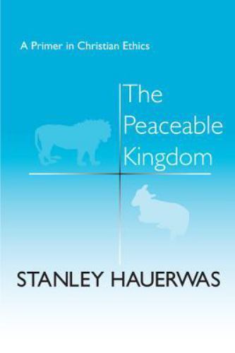 The Peaceable Kingdom: A Primer In Christian Ethics by Hauerwas, Stanley
