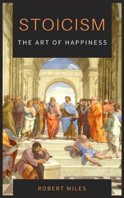 Stoicism-The Art Of Happiness: How To Stop Fearing And Start Living