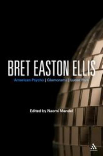 Bret Easton Ellis: American Psycho, Glamorama, Lunar Park (Bloomsbury Studies in