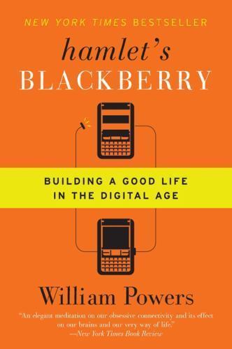 Hamlet’s Blackberry: Building a Good Life in the Digital Age by Powers, William