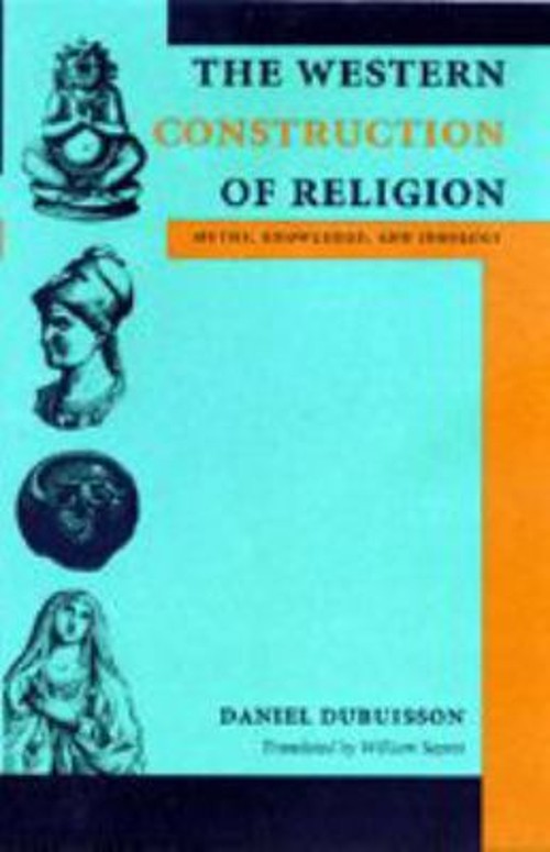 The Western Construction of Religion : Myths, Knowledge, and Ideo