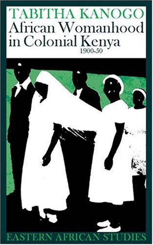 AFRICAN WOMANHOOD IN COLONIAL KENYA: 1900-1950 (EASTERN By Tabitha Kanogo *VG+*