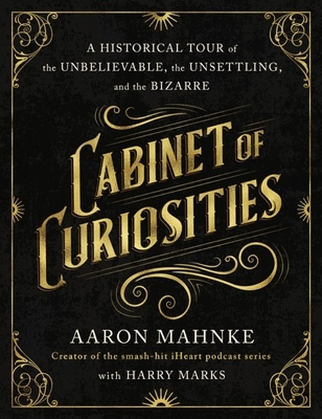 Cabinet of Curiosities: A Historical Tour of the Unbelievable, the Unsettling, a