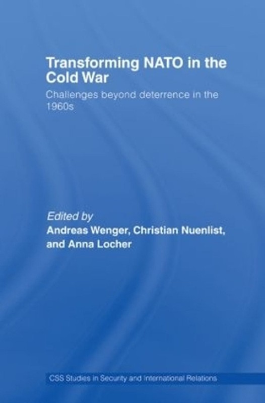 Transforming NATO in the Cold War: Challenges beyond Deterrence in the 1960s by