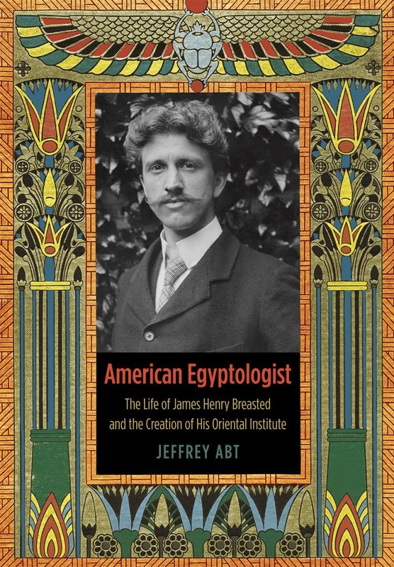 American Egyptologist: The Life of James Henry Breasted and the… – Jeffrey Abt