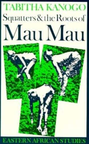 Squatters and the Roots of Mau Mau, 1905-1963 by Tabitha Kanogo: New