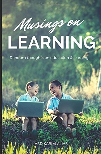 MUSINGS ON LEARNING: RANDOM THOUGHTS ON EDUCATION AND By Abd Karim Alias **NEW**