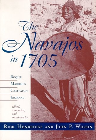 THE NAVAJOS IN 1705: ROQUE MADRID’S CAMPAIGN JOURNAL By Rick Hendricks & John P.