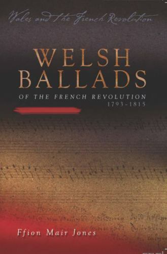 Welsh Ballads of the French Revolution: 1793-1815 (Wales and the French Revoluti