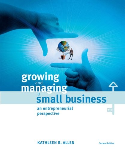 GROWING AND MANAGING A SMALL BUSINESS: AN ENTREPRENEURIAL By Kathleen R. Allen